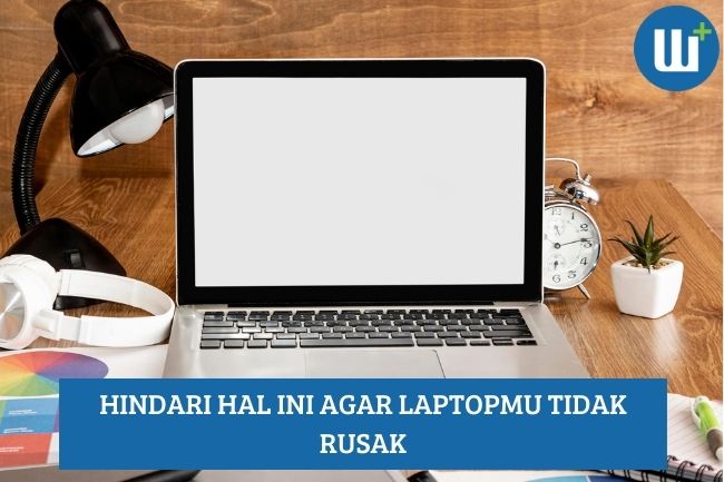 Hindari Hal Ini agar Laptopmu Tidak Rusak!